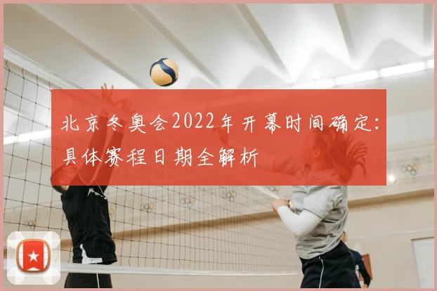 北京冬奥会2022年开幕时间确定：具体赛程日期全解析