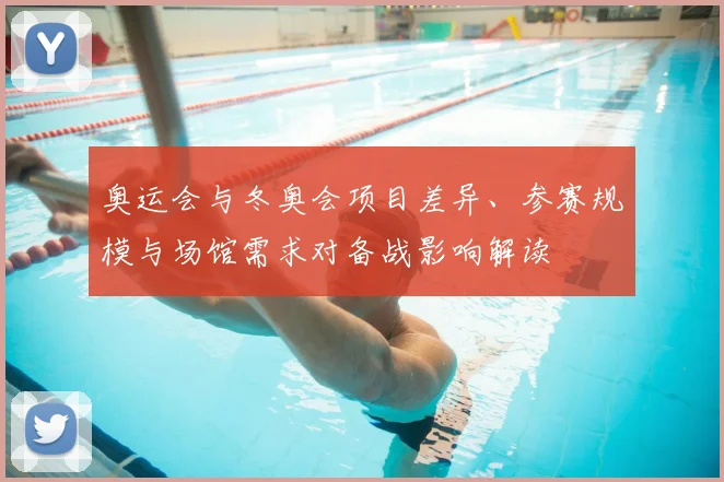 奥运会与冬奥会项目差异、参赛规模与场馆需求对备战影响解读