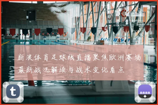 新浪体育足球线直播聚焦欧洲赛场最新战况解读与战术变化看点