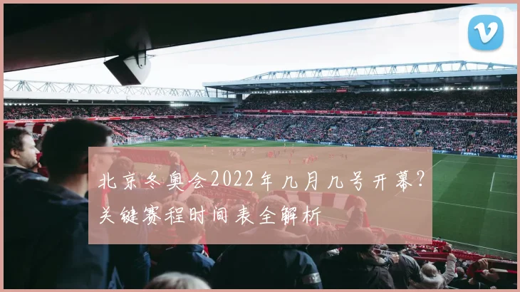 北京冬奥会2022年几月几号开幕？关键赛程时间表全解析