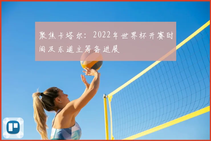 聚焦卡塔尔：2022年世界杯开赛时间及东道主筹备进展