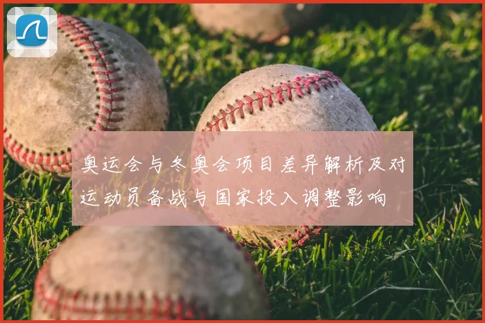 奥运会与冬奥会项目差异解析及对运动员备战与国家投入调整影响