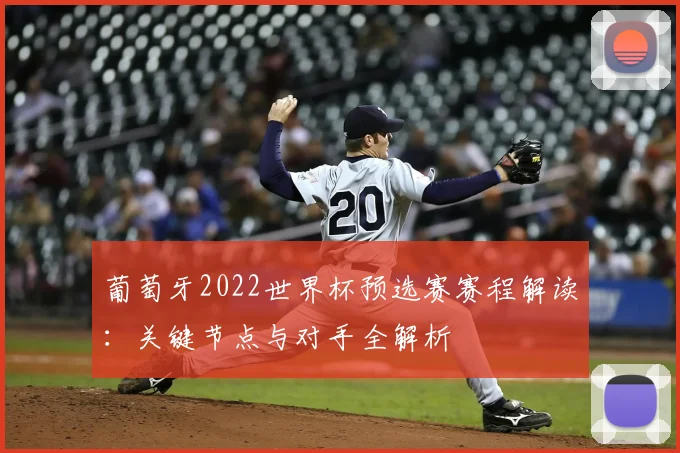 葡萄牙2022世界杯预选赛赛程解读：关键节点与对手全解析