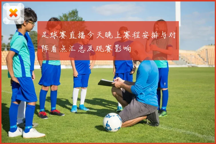 足球赛直播今天晚上赛程安排与对阵看点汇总及观赛影响