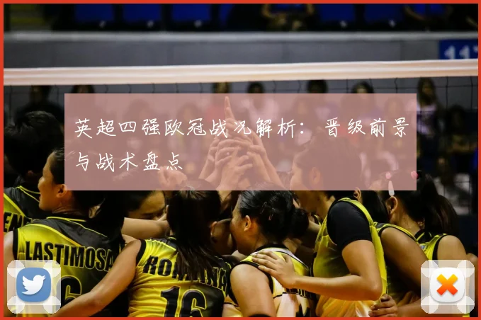 英超四强欧冠战况解析：晋级前景与战术盘点